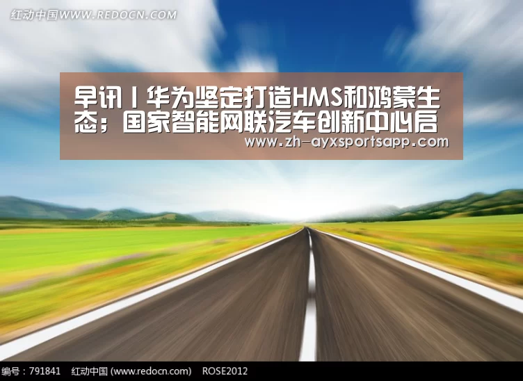 早讯丨华为坚定打造HMS和鸿蒙生态；国家智能网联汽车创新中心启动_爱游戏spor