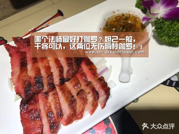 哪个法师最好打伽罗?妲己一般,干将可以,这两位无伤瞬秒伽罗!:爱游戏sportsapp(图2) 爱游戏sportsapp