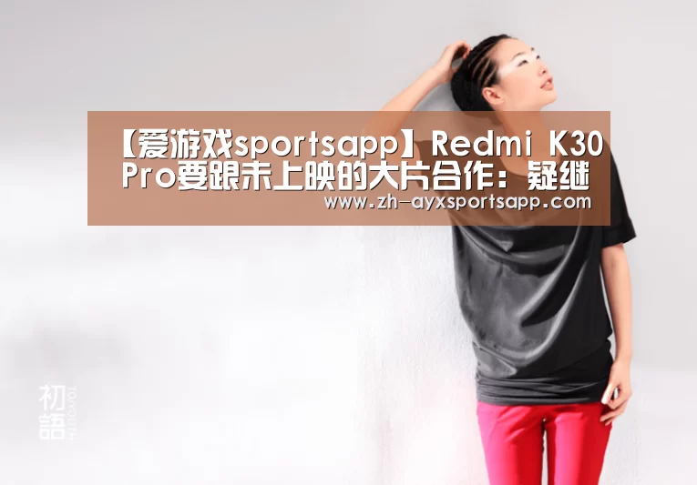 【爱游戏sportsapp】Redmi K30 Pro要跟未上映的大片合作:疑继续推出限量版定制礼盒(图3) 爱游戏sportsapp