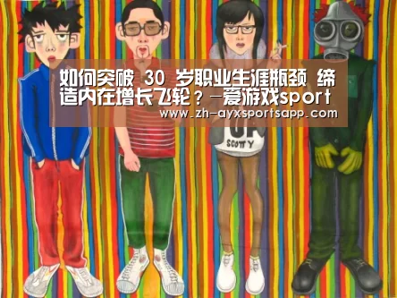 如何突破 30 岁职业生涯瓶颈 缔造内在增长飞轮?-爱游戏sportsapp(图1) 爱游戏sportsapp