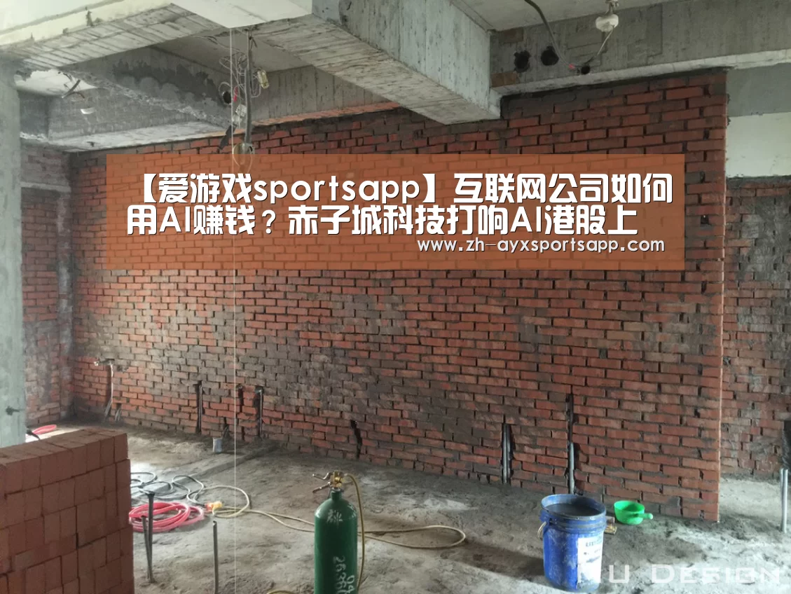 【爱游戏sportsapp】互联网公司如何用AI赚钱？赤子城科技打响AI港股上市