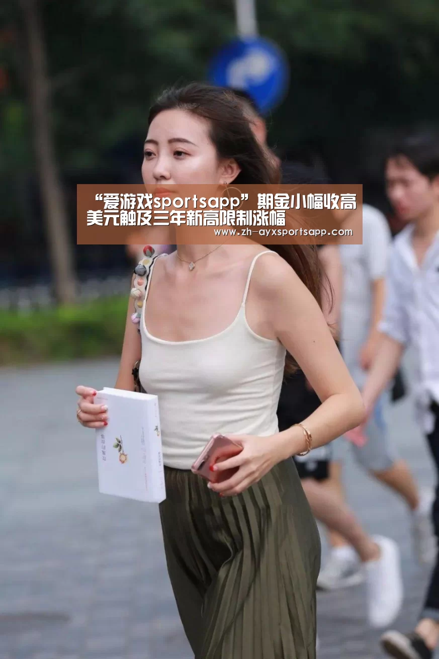 “爱游戏sportsapp”期金小幅收高美元触及三年新高限制涨幅(图1) 爱游戏sportsapp