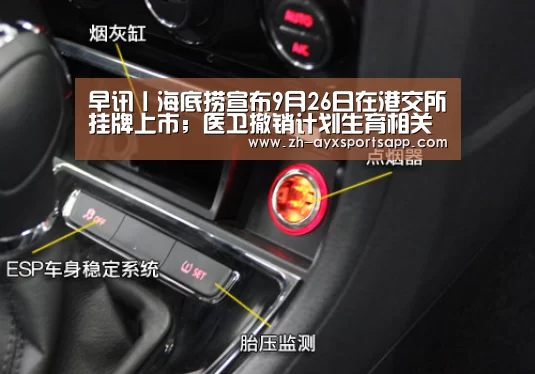 早讯丨海底捞宣布9月26日在港交所挂牌上市；医卫撤销计划生育相关司-爱游戏spo