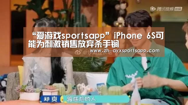“爱游戏sportsapp”iPhone 6S可能为刺激销售放弃杀手锏(图3) 爱游戏sportsapp