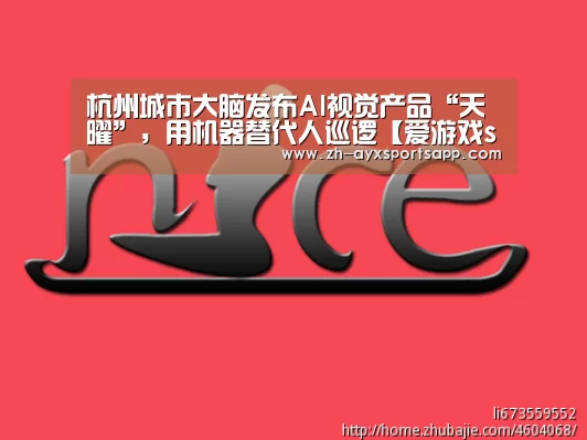 杭州城市大脑发布AI视觉产品“天曜”,用机器替代人巡逻【爱游戏sportsapp】(图2) 爱游戏sportsapp