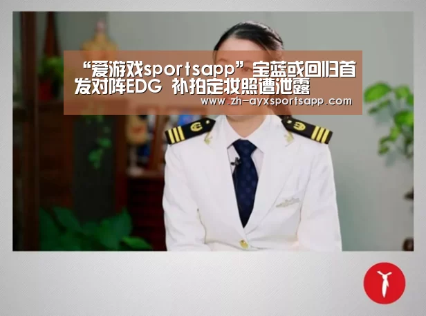 “爱游戏sportsapp”宝蓝或回归首发对阵EDG 补拍定妆照遭泄露(图1) 爱游戏sportsapp