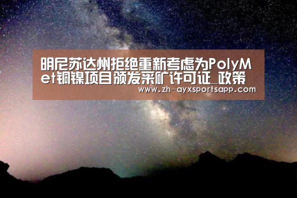 明尼苏达州拒绝重新考虑为PolyMet铜镍项目颁发采矿许可证_政策法规_新闻_矿道网|爱游戏sportsapp(图3) 爱游戏sportsapp