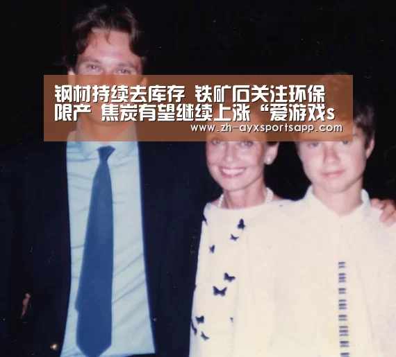 钢材持续去库存 铁矿石关注环保限产 焦炭有望继续上涨“爱游戏sportsapp”(图3) 爱游戏sportsapp