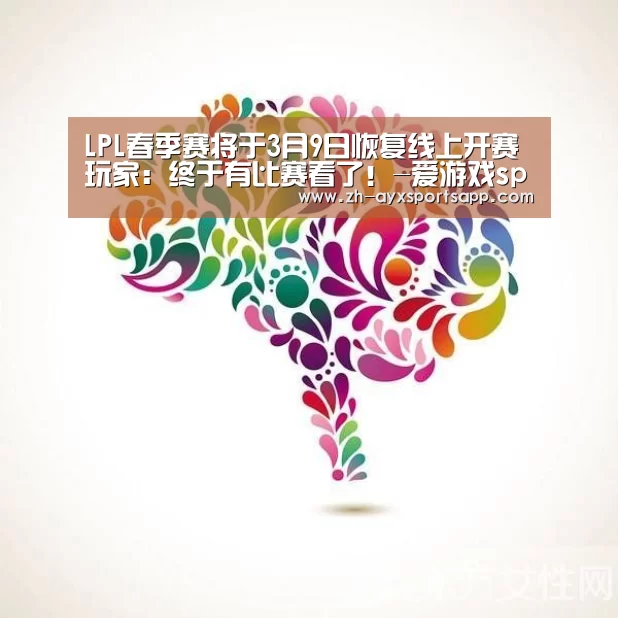 LPL春季赛将于3月9日恢复线上开赛 玩家:终于有比赛看了!-爱游戏sportsapp(图1) 爱游戏sportsapp